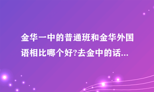 金华一中的普通班和金华外国语相比哪个好?去金中的话我是保送生,会不会被歧视或者不被重视?给我点建议吧