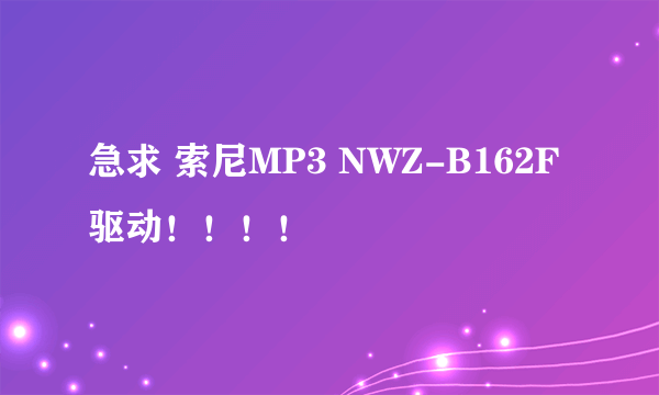 急求 索尼MP3 NWZ-B162F驱动！！！！