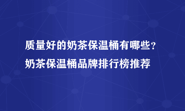 质量好的奶茶保温桶有哪些？奶茶保温桶品牌排行榜推荐