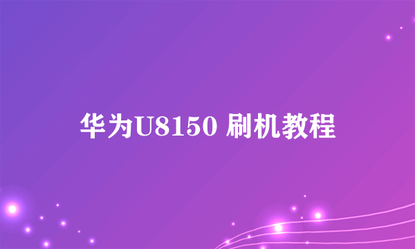 华为U8150 刷机教程