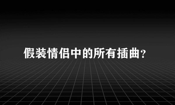 假装情侣中的所有插曲？