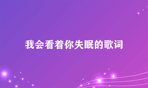 我会看着你失眠的歌词