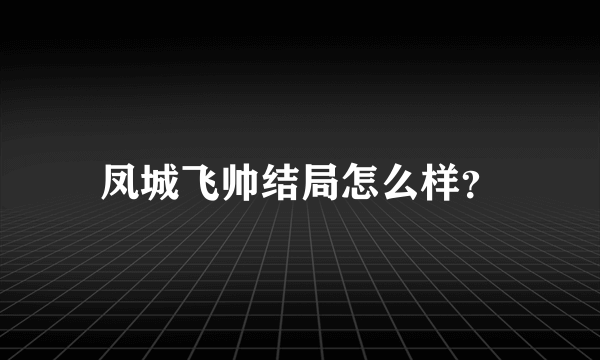 凤城飞帅结局怎么样？