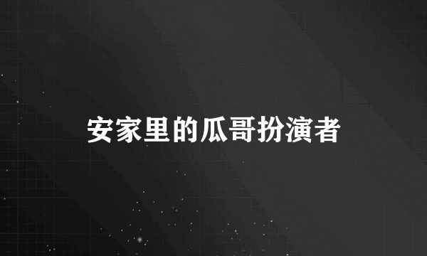 安家里的瓜哥扮演者