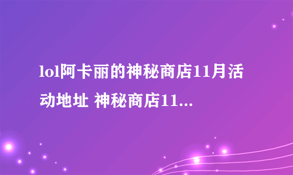 lol阿卡丽的神秘商店11月活动地址 神秘商店11月活动时间