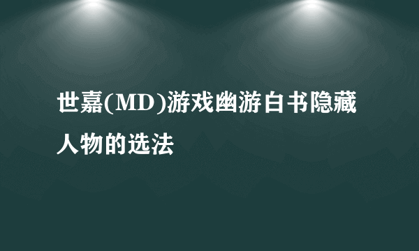 世嘉(MD)游戏幽游白书隐藏人物的选法