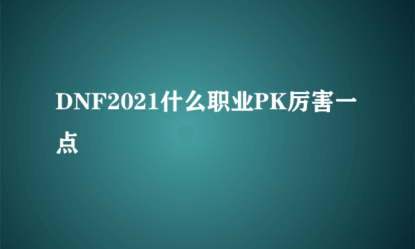 DNF2021什么职业PK厉害一点