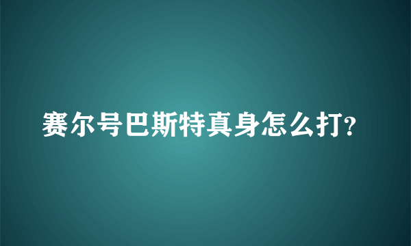 赛尔号巴斯特真身怎么打？