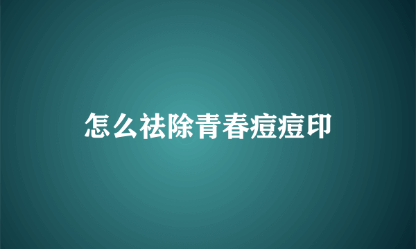 怎么祛除青春痘痘印