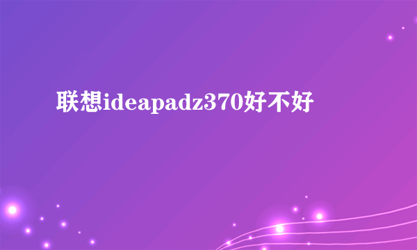 联想ideapadz370好不好