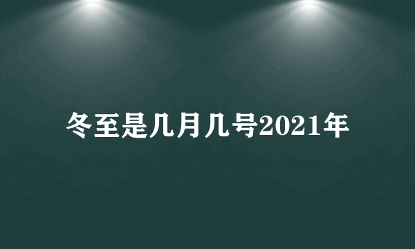 冬至是几月几号2021年