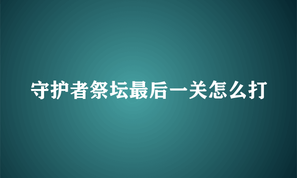 守护者祭坛最后一关怎么打