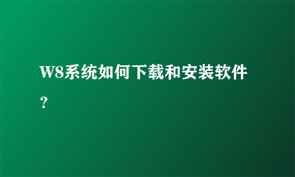 W8系统如何下载和安装软件？