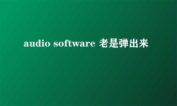 audio software 老是弹出来