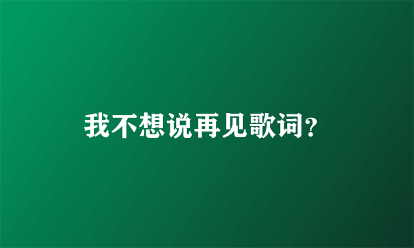 我不想说再见歌词？