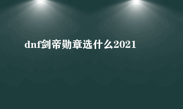 dnf剑帝勋章选什么2021