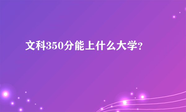 文科350分能上什么大学？