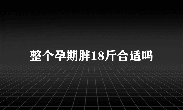 整个孕期胖18斤合适吗