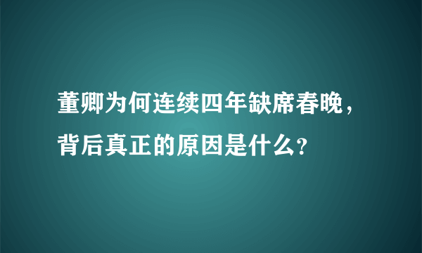 董卿为何连续四年缺席春晚，背后真正的原因是什么？