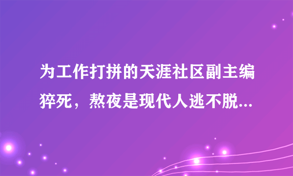 为工作打拼的天涯社区副主编猝死，熬夜是现代人逃不脱的宿命吗？