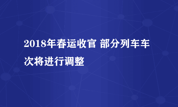 2018年春运收官 部分列车车次将进行调整