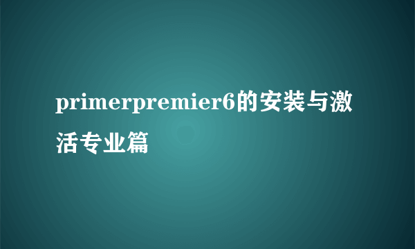 primerpremier6的安装与激活专业篇