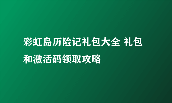 彩虹岛历险记礼包大全 礼包和激活码领取攻略