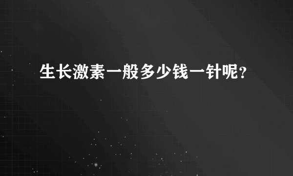 生长激素一般多少钱一针呢？