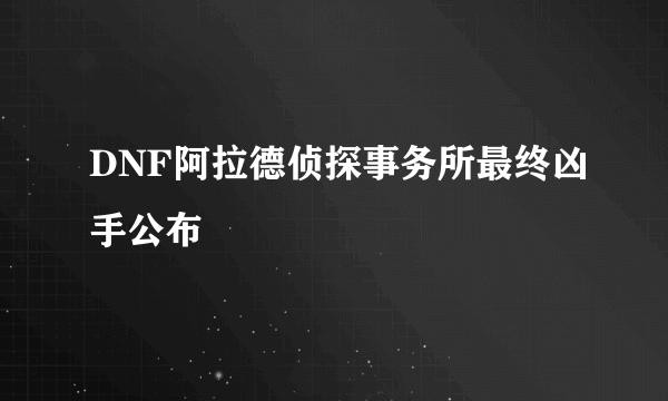 DNF阿拉德侦探事务所最终凶手公布