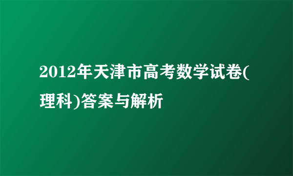 2012年天津市高考数学试卷(理科)答案与解析