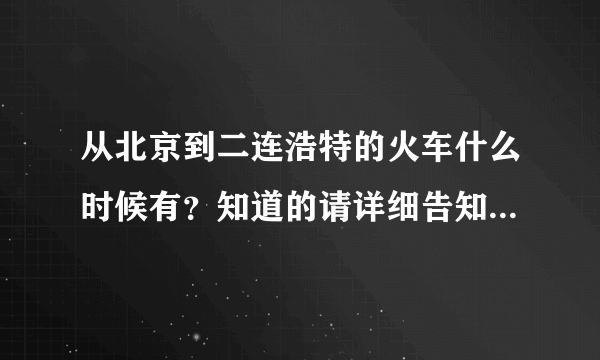 从北京到二连浩特的火车什么时候有？知道的请详细告知一下，价钱和时间？