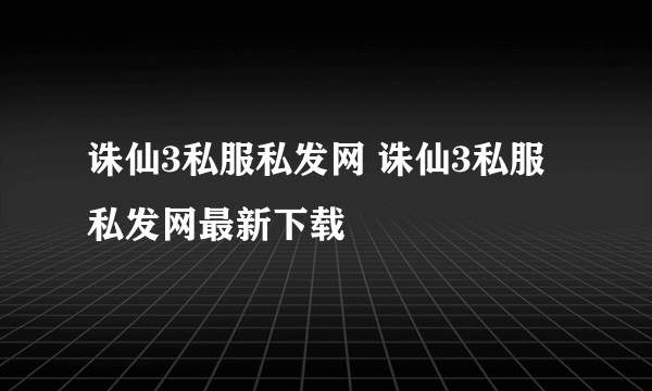 诛仙3私服私发网 诛仙3私服私发网最新下载