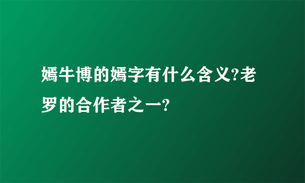 嫣牛博的嫣字有什么含义?老罗的合作者之一?