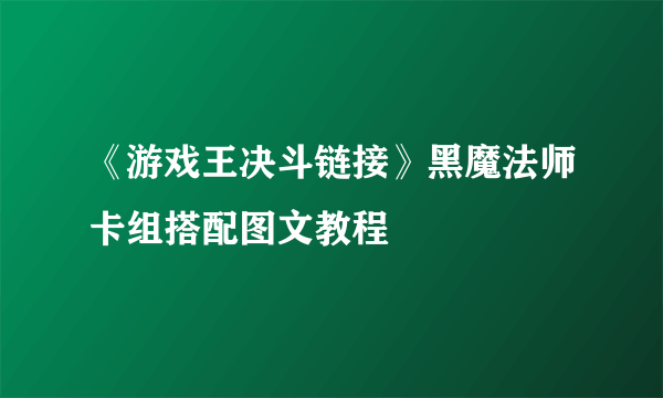 《游戏王决斗链接》黑魔法师卡组搭配图文教程