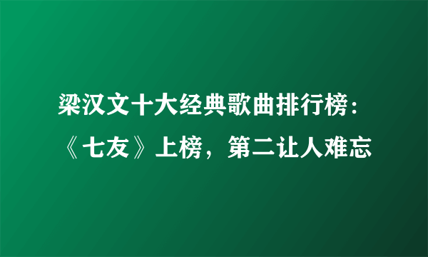 梁汉文十大经典歌曲排行榜：《七友》上榜，第二让人难忘