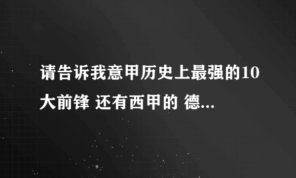 请告诉我意甲历史上最强的10大前锋 还有西甲的 德甲的 英超的  谢谢啦