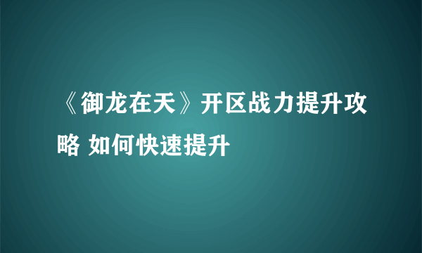 《御龙在天》开区战力提升攻略 如何快速提升