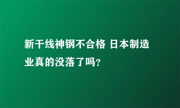 新干线神钢不合格 日本制造业真的没落了吗？