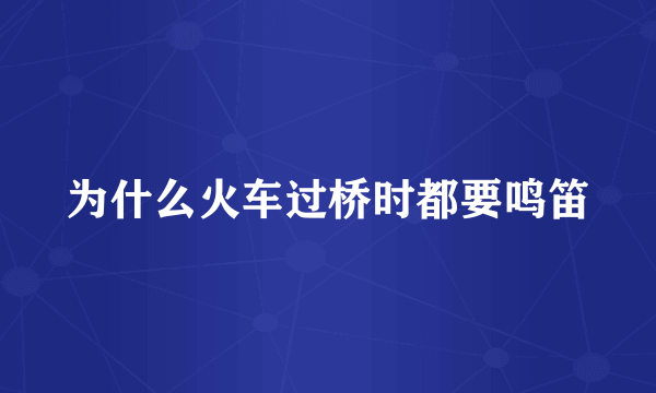 为什么火车过桥时都要鸣笛