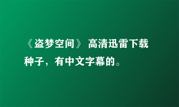 《盗梦空间》 高清迅雷下载种子，有中文字幕的。