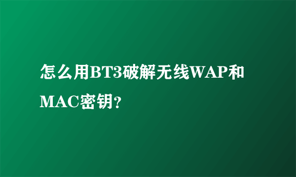 怎么用BT3破解无线WAP和MAC密钥？