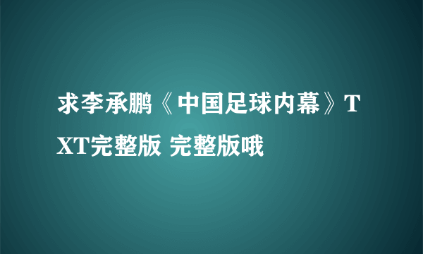 求李承鹏《中国足球内幕》TXT完整版 完整版哦