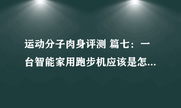 运动分子肉身评测 篇七：一台智能家用跑步机应该是怎样的？Keep k1 跑步机 深度测评