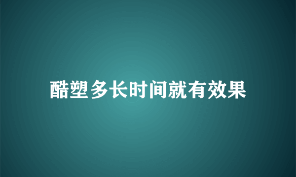 酷塑多长时间就有效果