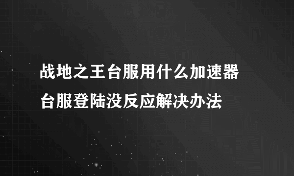 战地之王台服用什么加速器 台服登陆没反应解决办法