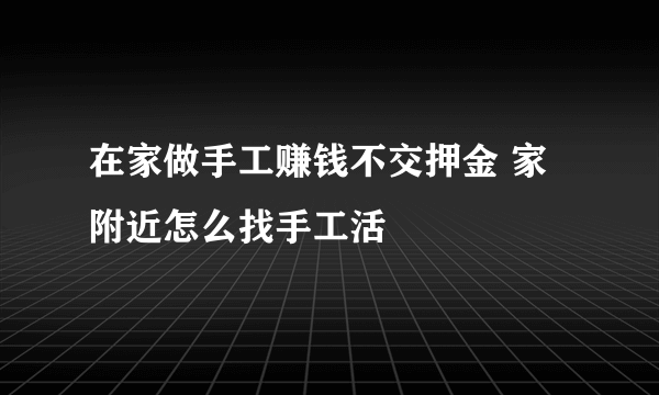 在家做手工赚钱不交押金 家附近怎么找手工活