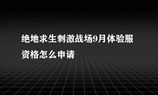 绝地求生刺激战场9月体验服资格怎么申请