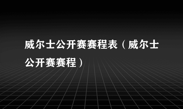 威尔士公开赛赛程表（威尔士公开赛赛程）