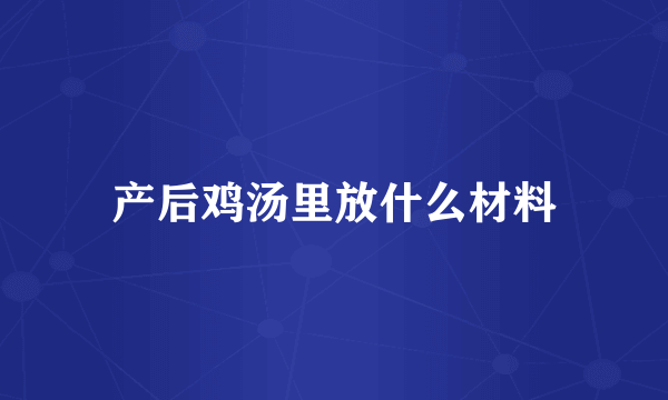 产后鸡汤里放什么材料