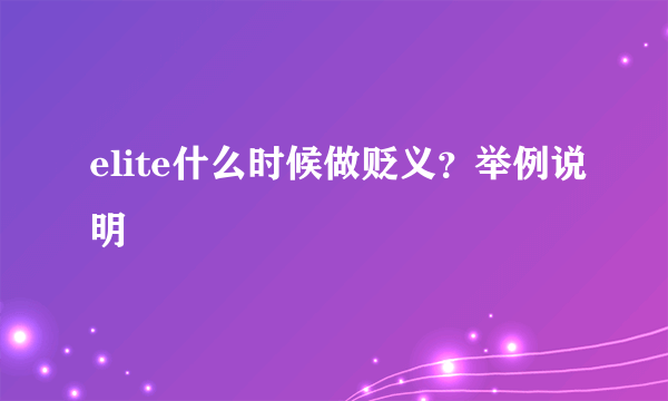 elite什么时候做贬义？举例说明